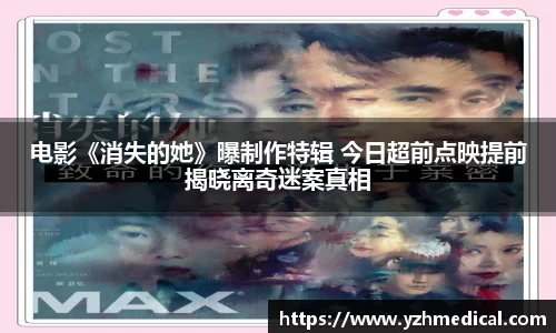 悟空体育：电影《消失的她》曝制作特辑 今日超前点映提前揭晓离奇迷案真相